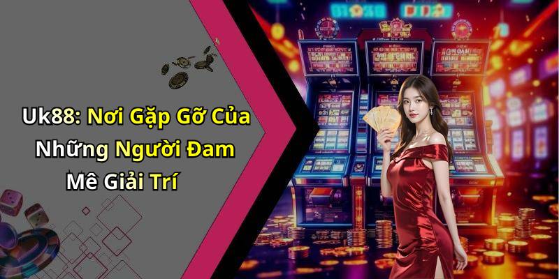 Uk88: Nơi Gặp Gỡ Của Những Người Đam Mê Giải Trí