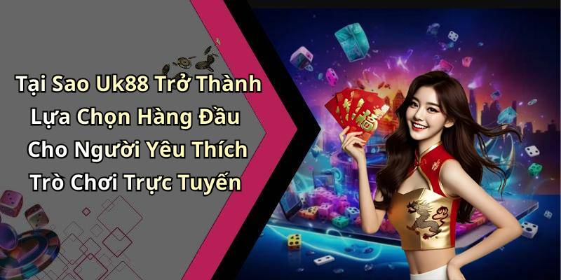 Tại Sao Uk88 Trở Thành Lựa Chọn Hàng Đầu Cho Người Yêu Thích Trò Chơi Trực Tuyến
