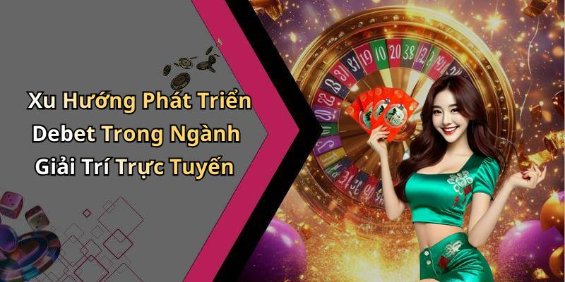 Xu Hướng Phát Triển Debet Trong Ngành Giải Trí Trực Tuyến
