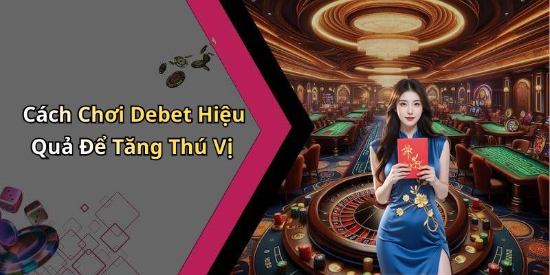 Cách Chơi Debet Hiệu Quả Để Tăng Thú Vị