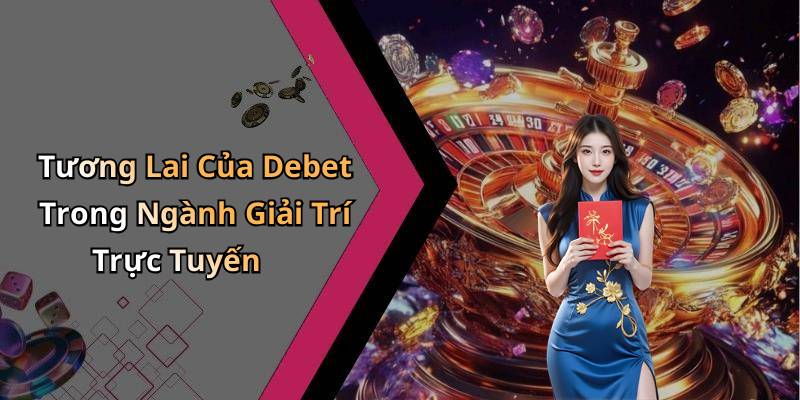 Tương Lai Của Debet Trong Ngành Giải Trí Trực Tuyến