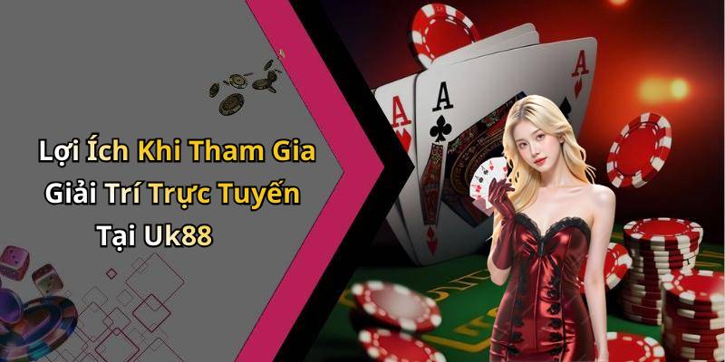 Lợi Ích Khi Tham Gia Giải Trí Trực Tuyến Tại Uk88