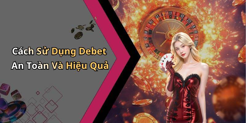 Cách Sử Dụng Debet An Toàn Và Hiệu Quả