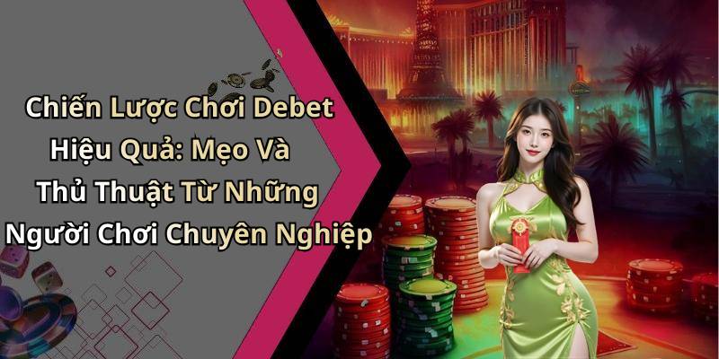 Chiến Lược Chơi Debet Hiệu Quả: Mẹo Và Thủ Thuật Từ Những Người Chơi Chuyên Nghiệp