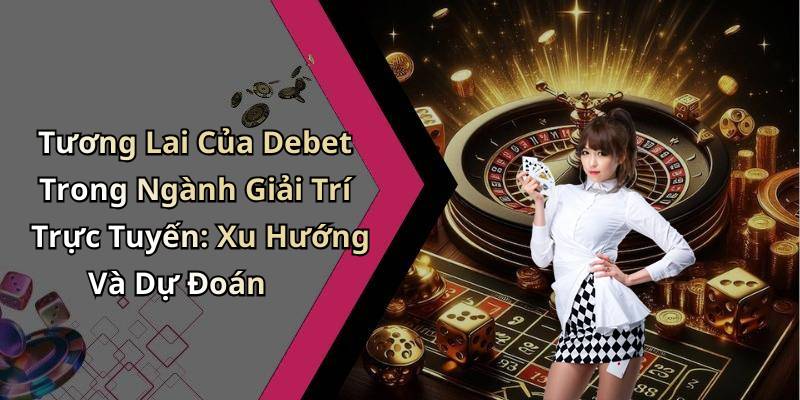 Tương Lai Của Debet Trong Ngành Giải Trí Trực Tuyến: Xu Hướng Và Dự Đoán