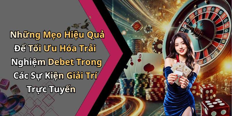 Những Mẹo Hiệu Quả Để Tối Ưu Hóa Trải Nghiệm Debet Trong Các Sự Kiện Giải Trí Trực Tuyến