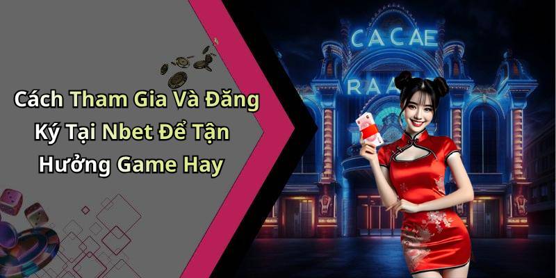 Cách Tham Gia Và Đăng Ký Tại Nbet Để Tận Hưởng Game Hay