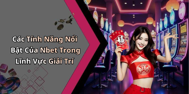 Các Tính Năng Nổi Bật Của Nbet Trong Lĩnh Vực Giải Trí