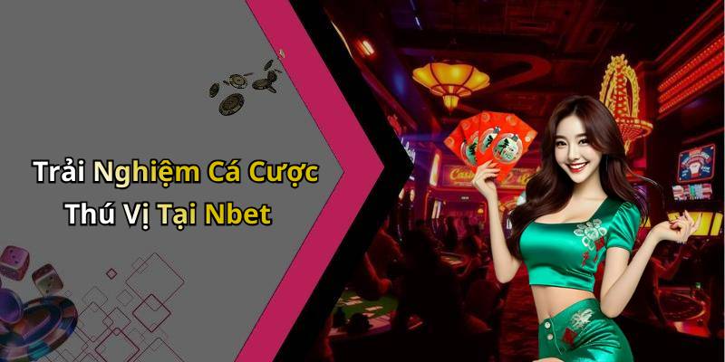 Trải Nghiệm Cá Cược Thú Vị Tại Nbet