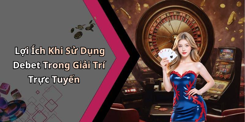 Lợi Ích Khi Sử Dụng Debet Trong Giải Trí Trực Tuyến