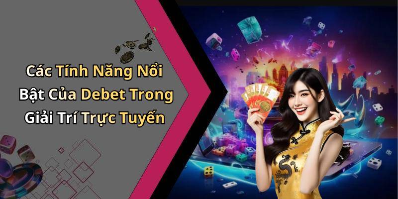 Các Tính Năng Nổi Bật Của Debet Trong Giải Trí Trực Tuyến