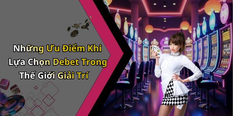 Những Ưu Điểm Khi Lựa Chọn Debet Trong Thế Giới Giải Trí