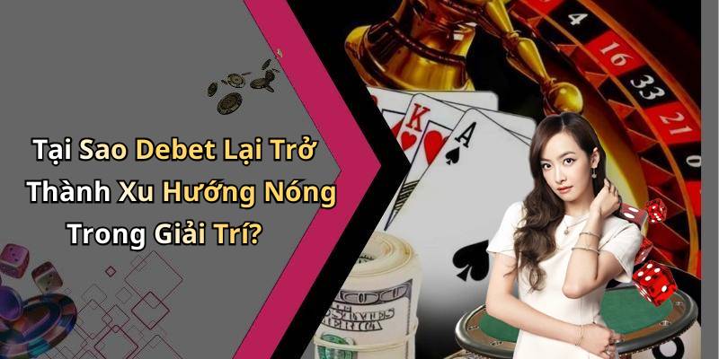 Tại Sao Debet Lại Trở Thành Xu Hướng Nóng Trong Giải Trí?