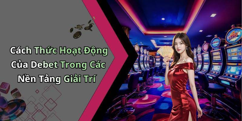 Cách Thức Hoạt Động Của Debet Trong Các Nền Tảng Giải Trí