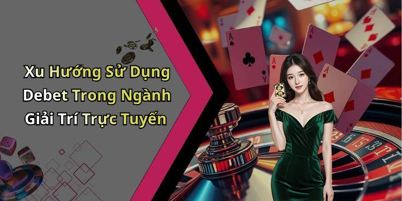 Xu Hướng Sử Dụng Debet Trong Ngành Giải Trí Trực Tuyến