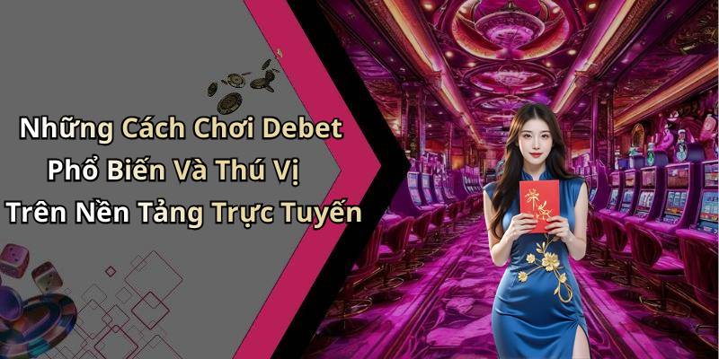 Những Cách Chơi Debet Phổ Biến Và Thú Vị Trên Nền Tảng Trực Tuyến