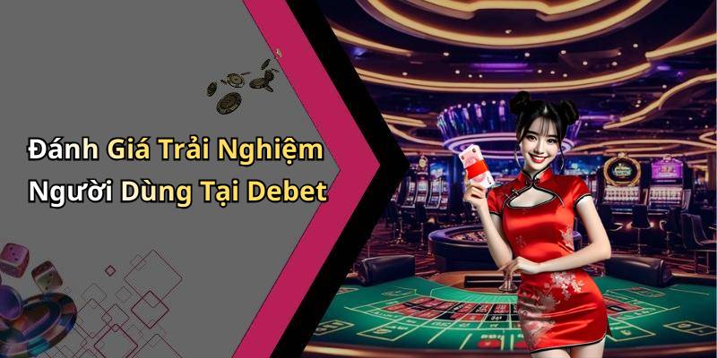 Đánh Giá Trải Nghiệm Người Dùng Tại Debet