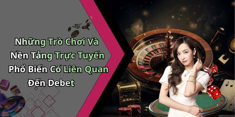 Những Trò Chơi Và Nền Tảng Trực Tuyến Phổ Biến Có Liên Quan Đến Debet