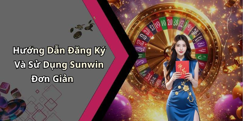 Hướng Dẫn Đăng Ký Và Sử Dụng Sunwin Đơn Giản