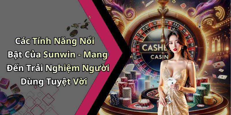 Các Tính Năng Nổi Bật Của Sunwin - Mang Đến Trải Nghiệm Người Dùng Tuyệt Vời