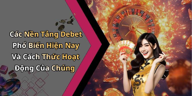 Các Nền Tảng Debet Phổ Biến Hiện Nay Và Cách Thức Hoạt Động Của Chúng