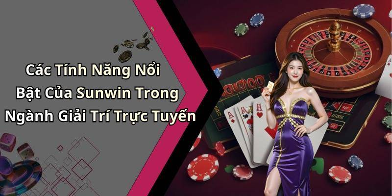 Các Tính Năng Nổi Bật Của Sunwin Trong Ngành Giải Trí Trực Tuyến
