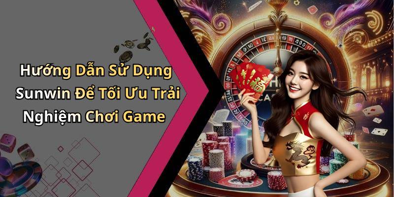 Hướng Dẫn Sử Dụng Sunwin Để Tối Ưu Trải Nghiệm Chơi Game