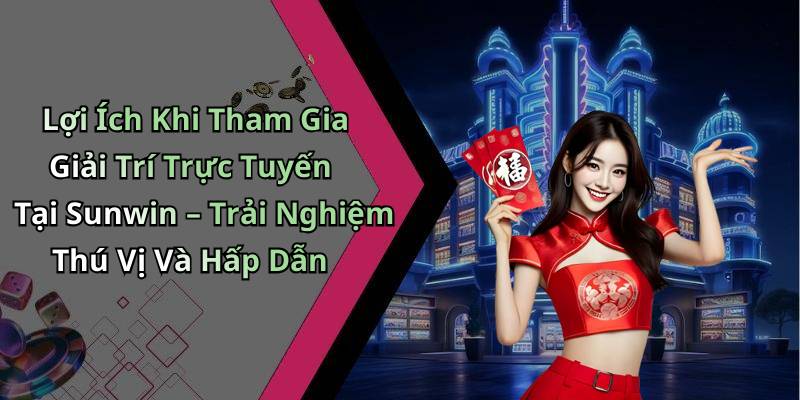 Lợi Ích Khi Tham Gia Giải Trí Trực Tuyến Tại Sunwin – Trải Nghiệm Thú Vị Và Hấp Dẫn