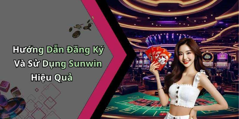 Hướng Dẫn Đăng Ký Và Sử Dụng Sunwin Hiệu Quả