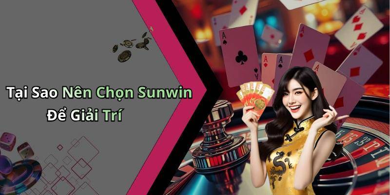 Tại Sao Nên Chọn Sunwin Để Giải Trí
