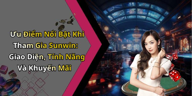 Ưu Điểm Nổi Bật Khi Tham Gia Sunwin: Giao Diện, Tính Năng Và Khuyến Mãi