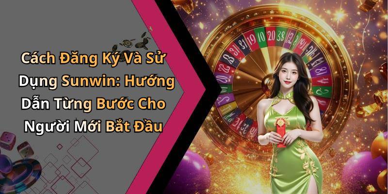 Cách Đăng Ký Và Sử Dụng Sunwin: Hướng Dẫn Từng Bước Cho Người Mới Bắt Đầu