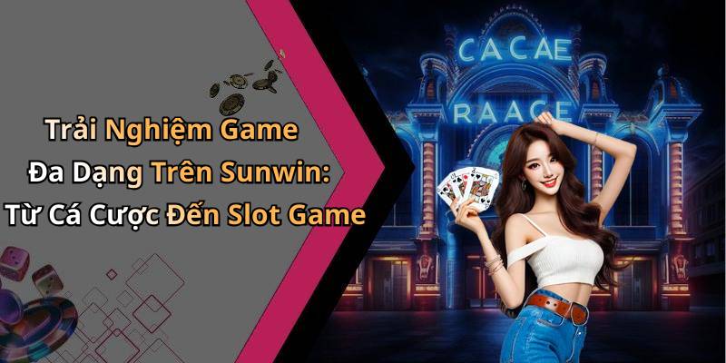 Trải Nghiệm Game Đa Dạng Trên Sunwin: Từ Cá Cược Đến Slot Game