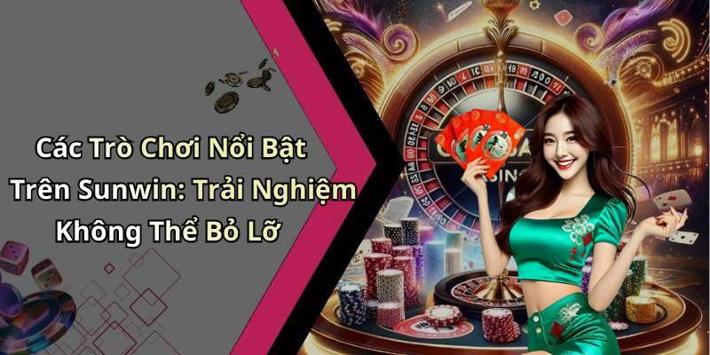 Các Trò Chơi Nổi Bật Trên Sunwin: Trải Nghiệm Không Thể Bỏ Lỡ