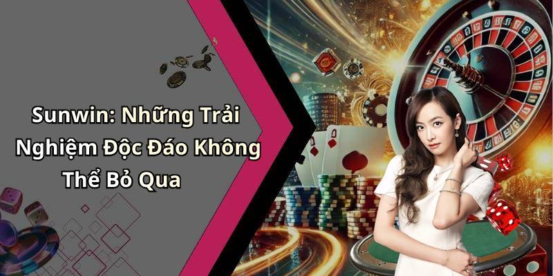 Sunwin: Những Trải Nghiệm Độc Đáo Không Thể Bỏ Qua