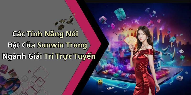 Các Tính Năng Nổi Bật Của Sunwin Trong Ngành Giải Trí Trực Tuyến