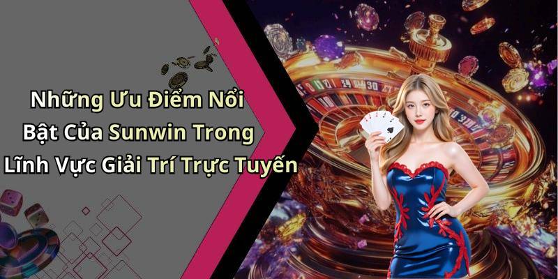 Những Ưu Điểm Nổi Bật Của Sunwin Trong Lĩnh Vực Giải Trí Trực Tuyến