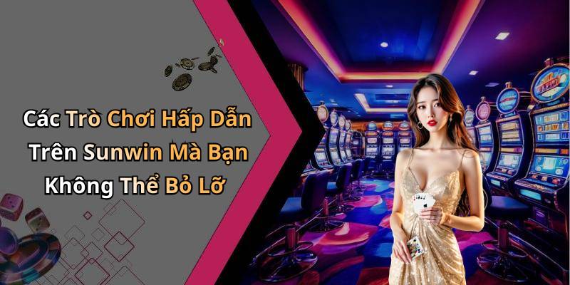 Các Trò Chơi Hấp Dẫn Trên Sunwin Mà Bạn Không Thể Bỏ Lỡ