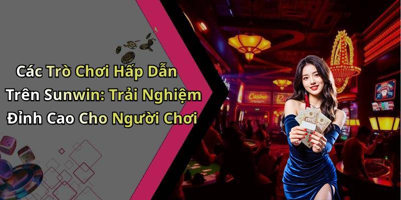 Các Trò Chơi Hấp Dẫn Trên Sunwin: Trải Nghiệm Đỉnh Cao Cho Người Chơi
