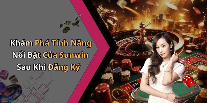 Khám Phá Tính Năng Nổi Bật Của Sunwin Sau Khi Đăng Ký
