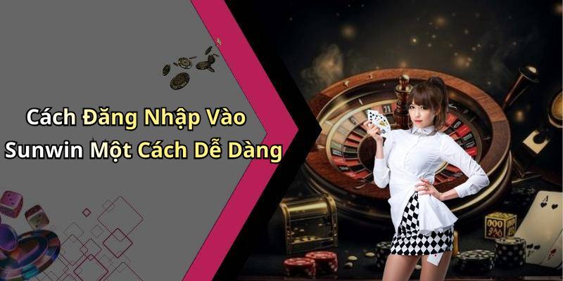 Cách Đăng Nhập Vào Sunwin Một Cách Dễ Dàng