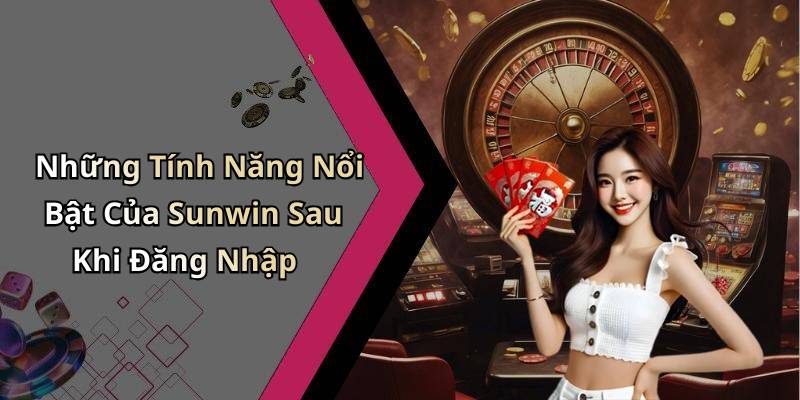 Những Tính Năng Nổi Bật Của Sunwin Sau Khi Đăng Nhập