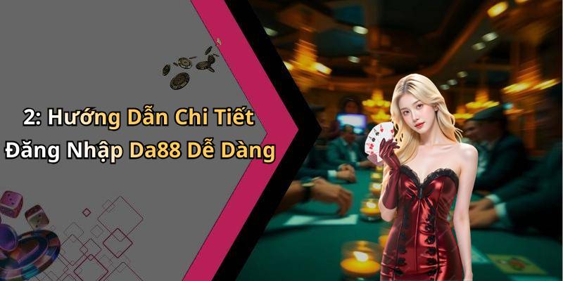 2: Hướng Dẫn Chi Tiết Đăng Nhập Da88 Dễ Dàng