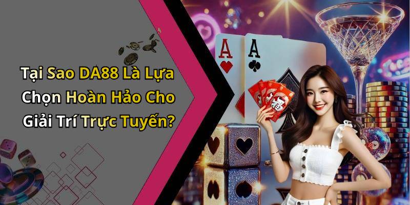 Tại Sao DA88 Là Lựa Chọn Hoàn Hảo Cho Giải Trí Trực Tuyến?