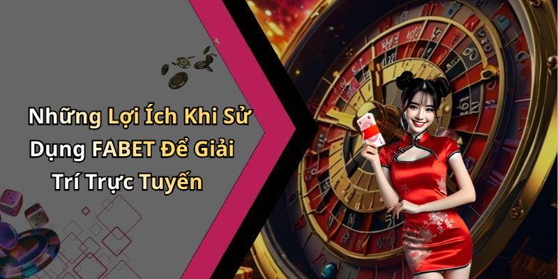 Những Lợi Ích Khi Sử Dụng FABET Để Giải Trí Trực Tuyến