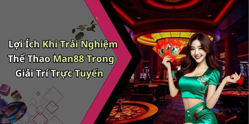 Lợi Ích Khi Trải Nghiệm Thể Thao Man88 Trong Giải Trí Trực Tuyến