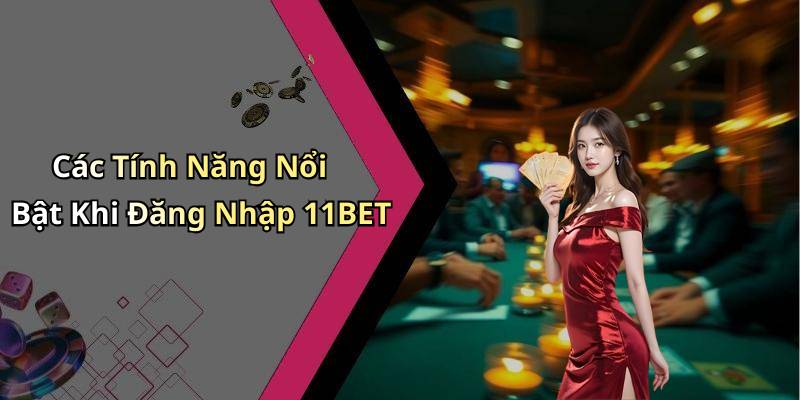 Các Tính Năng Nổi Bật Khi Đăng Nhập 11BET