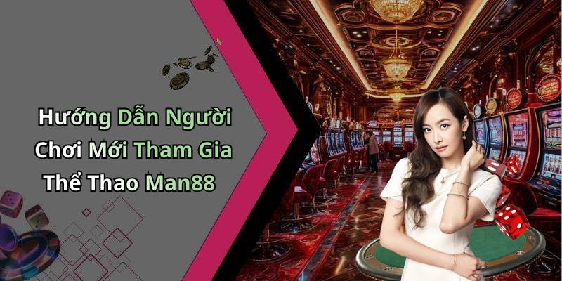 Hướng Dẫn Người Chơi Mới Tham Gia Thể Thao Man88