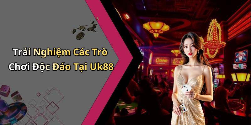 Trải Nghiệm Các Trò Chơi Độc Đáo Tại Uk88