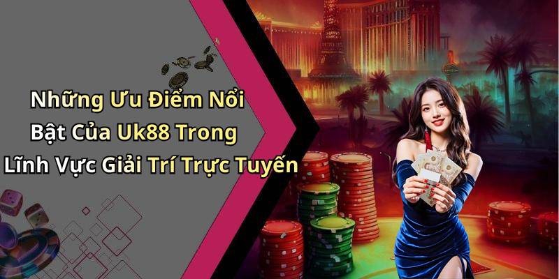 Những Ưu Điểm Nổi Bật Của Uk88 Trong Lĩnh Vực Giải Trí Trực Tuyến